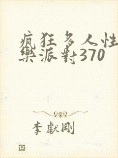 疯狂多人性战快乐派对370