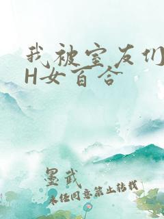 我被室友们强了H女百合