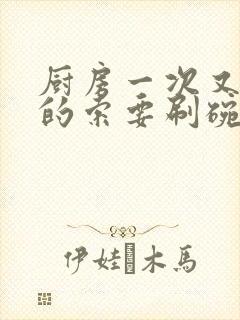 厨房一次又一次的索要刷碗穆天阳