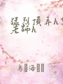 猛烈顶弄h禁欲老师h