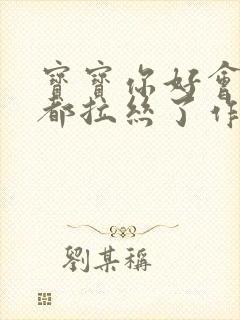 宝宝你好会夹啊都拉丝了作文