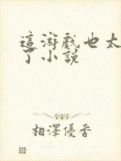 这游戏也太真实了小说