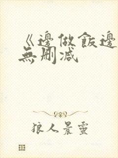 《边做饭边躁》无删减