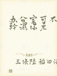 办公室可不可以干湿你免