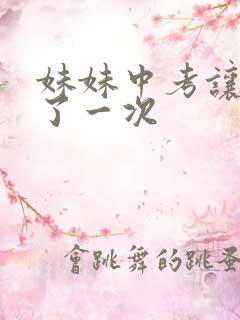 妹妹中考让我C了一次