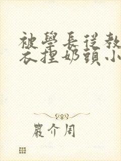 被学长从教室扒衣捏奶头小说