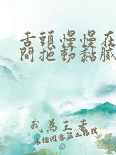 舌头慢慢在小缝间拖动黏腻