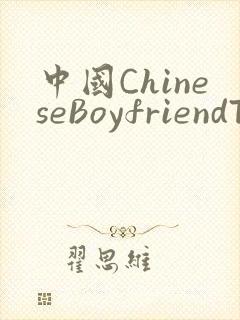 中国ChineseBoyfriendTV