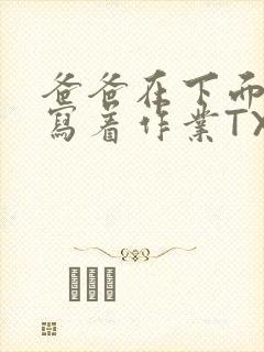 爸爸在下面撞我写着作业TXT