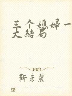 三个媳妇一锅烩大结局