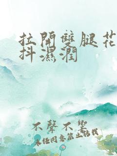 拉开双腿花蒂颤抖湿润