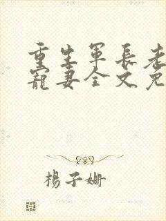 重生军长老公溺宠妻全文免费阅读