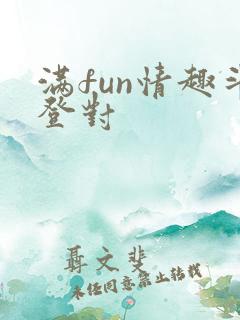 满fun情趣斗登对