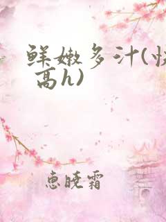 鲜嫩多汁(快穿 高h)