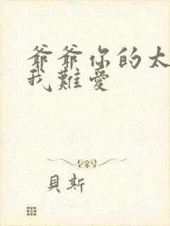 爷爷你的太大了我难爱