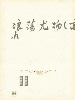 浪荡尤物(高干,h