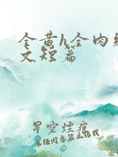 全黄h全肉细节文短篇