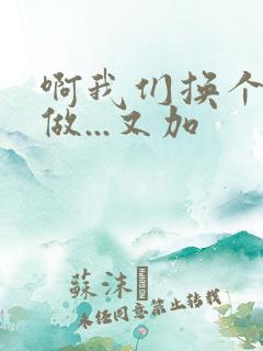 啊我们换个地方做...又加