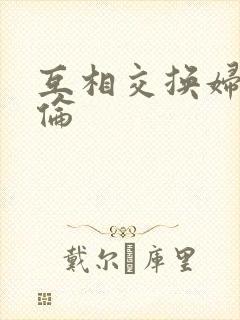 互相交换妇乱子伦
