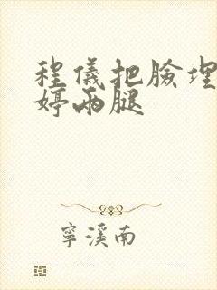 程仪把脸埋进秀婷两腿