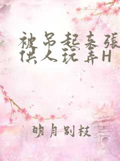 被吊起来张开腿供人玩弄H