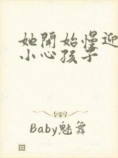 她开始慢迎迎合小心孩子