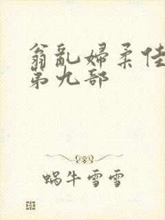 翁乱妇柔佳小说第九部