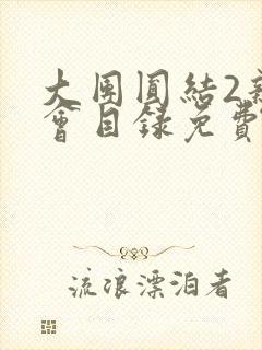 大团圆结2亲情会目录免费阅读