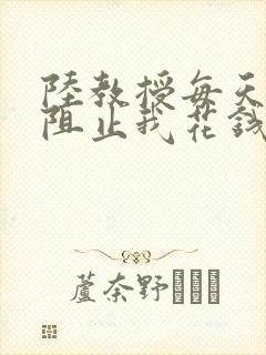 陆教授每天都在阻止我花钱咕咚叽