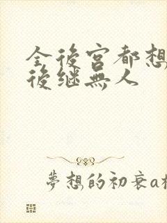 全后宫都想让朕后继无人