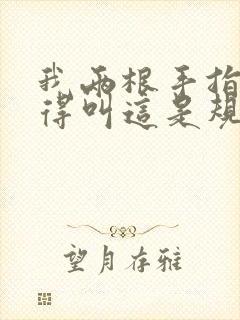 我两根手指你就得叫这是规矩