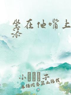 坐在他嘴上帮我添