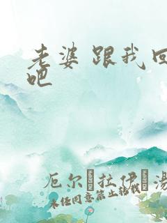 老婆 跟我回家吧