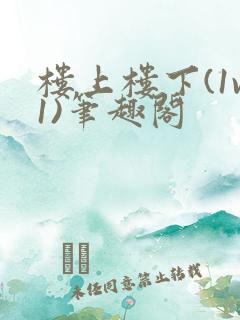 楼上楼下(1v1)笔趣阁