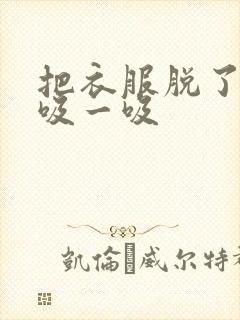 把衣服脱了让我吸一吸