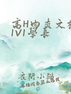 高H肉爽文校园1V1学长