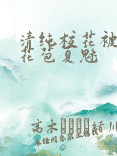 清纯校花被迫开花苞夏魅