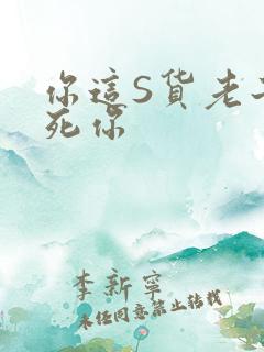 你这S货老子C死你