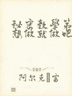 秘密教学第6话想做就做吧你懂的