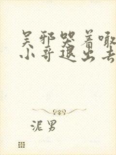 吴邪哭着喊着让小哥退出去