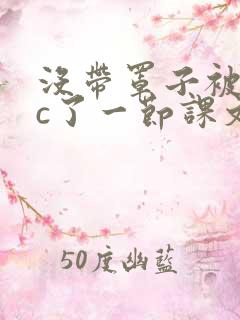 没带罩子被校霸c了一节课文