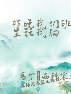 昨晚我们班六男生玩我胸