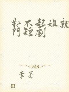 对不起姐就是豪门短剧