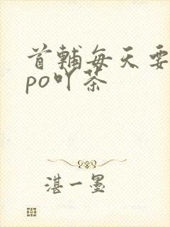 首辅每天要不够po吖茶