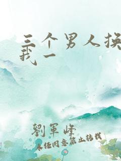 三个男人换着躁我一