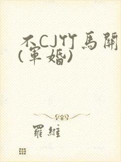 不CJ竹马关系(军婚)