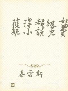 获得超级胬肉系统小说免费