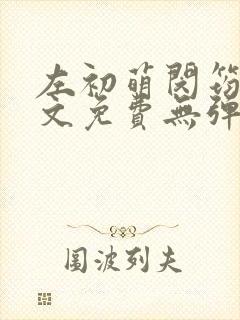 左初萌闵筠寒全文免费无弹窗