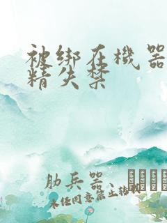 被绑在机器上榨精失禁