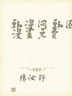 韩漫网 韩国汚漫画免费